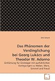 Produkt-Bild: Das Ph&auml;nomen der Verdinglichung bei Georg Luk&aacute;cs und Theodor W. Adorno: Einf&uuml;hrung f&uuml;r Einsteiger mit ausf&uuml;hrlichen Darlegungen zu Weber, Marx, Simmel und Freud