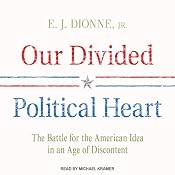 Our Divided Political Heart: The Battle for the American Idea in an Age of Discontent | [E. J. Dionne]
