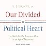 Our Divided Political Heart: The Battle for the American Idea in an Age of Discontent