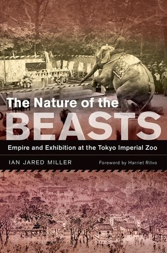 The Nature of the Beasts: Empire and Exhibition at the Tokyo Imperial Zoo (Asia: Local Studies / Global Themes), by Ian Jared Miller