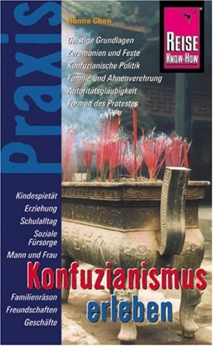 Konfuzianismus erleben: Geistige Grundlagen, Zeremonien und Feste, Konfuzianische Politik,  Familie und Ahnenverehrung, Autoritätsgläubigkeit, Formen des Protestes
