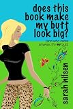 Does This Book Make My Butt Look Big? (and who cares anyway, it s my butt)