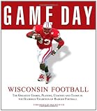 Game Day: Wisconsin Football: The Greatest Games, Players, Coaches and Teams in the Glorious Tradition of Badger Football