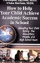 How to Help Your Child Achieve Academic Success in School: Educating Your Child During the Elementary, Middle, And High School Years