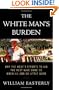 The White Man's Burden: Why the West's Efforts to Aid the Rest Have Done So Much Ill and So Little Good
