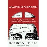 Anatomy of an Epidemic: Magic Bullets, Psychiatric Drugs, and the Astonishing Rise of Mental Illness in America ~ Robert Whitaker