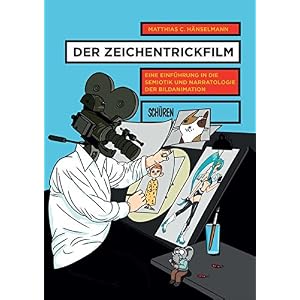 Der Zeichentrickfilm: Eine Einführung in die Semiotik und Narratologie der Bildanimation