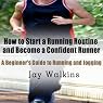 How to Start a Running Routine and Become a Confident Runner: A Beginner's Guide to Running and Jogging