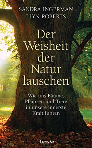 Der Weisheit der Natur lauschen: Wie uns Bäume, Pflanzen und Tiere in unsere innerste Kraft führen (German Edition)