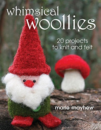 Whimsical Woollies: 20 Projects to Knit and Felt, by Marie Mayhew