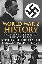 World War 2 History: True War Crimes of the Gestapo: Stories of the Feared German Police Force (Waffen, WW2, World War 2, German War, Irma Grese, Auschwitz, World War 2 History) (Volume 1)