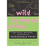 Wild Fermentation: The Flavor, Nutrition, and Craft of Live-Culture Foods