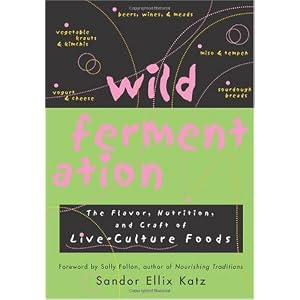 Wild Fermentation: The Flavor, Nutrition, and Craft of Live-Culture Foods