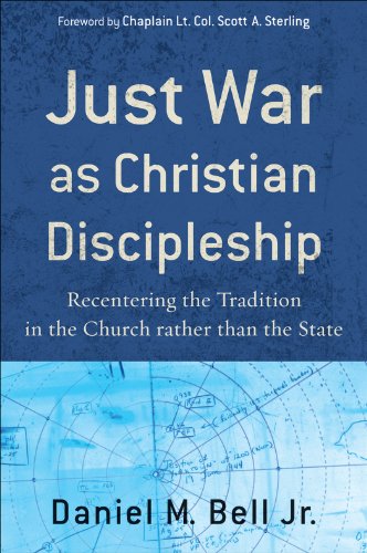 Just War as Christian Discipleship: Recentering the Tradition in the Church rather than the State, by Daniel M. Jr. Bell
