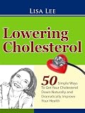 Lowering Cholesterol | 50 Simple Ways To Get Your Cholesterol Down Naturally and Dramatically Improve Your Health