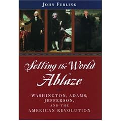 Setting the World Ablaze: Washington, Adams, Jefferson, and the American Revolution
