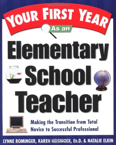 Your First Year As an Elementary School Teacher : Making the Transition from Total Novice to Successful Professional