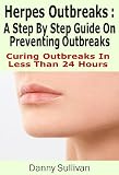 Herpes Outbreaks: A Step By Step Guide To Herpes Treatment Stopping Outbreaks In Less Than 24 Hours