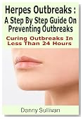 Herpes Outbreaks: A Step By Step Guide To Herpes Treatment Stopping Outbreaks In Less Than 24 Hours