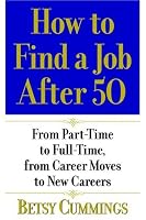 How to Find a Job After 50: From Part-Time to Full-Time, from Career Moves to New Careers