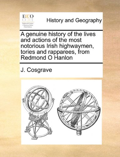A genuine history of the lives and actions of the most notorious Irish highwaymen, tories and rapparees, from Redmond O Hanlon