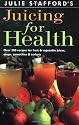 Julie Stafford's Juicing for Health: Over 200 Recipes for Fruit & Vegetable Juices, Soups, Smoothies & Sorbets