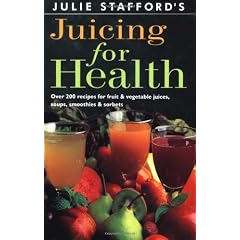 Julie Stafford's Juicing for Health: Over 200 Recipes for Fruit & Vegetable Juices, Soups, Smoothies & Sorbets