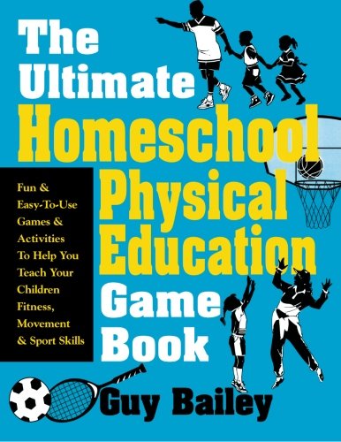 Textbook - The Ultimate Homeschool Physical Education Game Book: Fun & Easy-To-Use Games & Activities To Help You Teach Your Children Fitness, Movement & Sport Skills