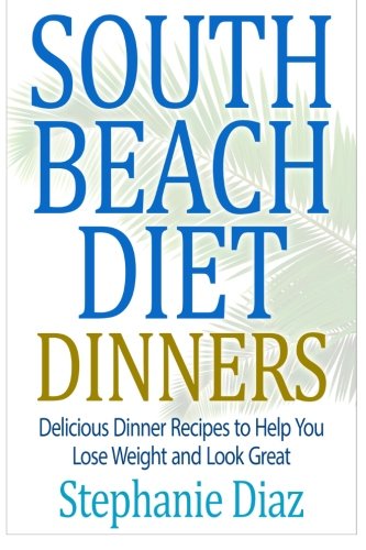 South Beach Diet Dinners: Delicious Dinner Recipes to Help You Lose Weight and Look Great