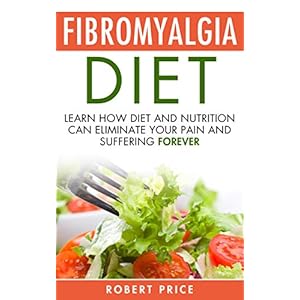 Fibromyalgia Diet: Learn How Diet And Nutrition Can Eliminate Your Pain and Suffering Forever (Fibromyalgia, disease, diet, nerve pain, nervous system