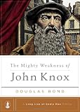 The Mighty Weakness of John Knox