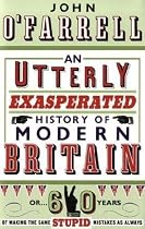 An Utterly Exasperated History of Modern Britain: or Sixty Years of Making the Same Stupid Mistakes as Always