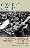 Globalizing de Gaulle : international perspectives on French foreign policies, 1958-1969