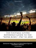 The Football Lovers Reference Guide to the "Super Bowl": 1967 to 2010