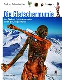 Die Gletschermumie: Mit Ötzi auf Entdeckungsreise durch die Jungsteinzeit Die Gletschermumie: Mit Ötzi auf Entdeckungsreise durch die Jungsteinzeit