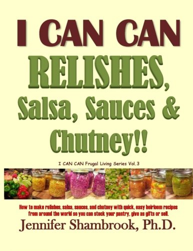 I CAN CAN RELISHES, Salsa, Sauces & Chutney!!: How to make relishes, salsa, sauces, and chutney with quick, easy heirloom recipes from around the ... (I CAN CAN Frugal Living Series) (Volume 3) cover