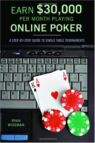 Earn $30,000 per Month Playing Online Poker: A Step-By-Step Guide to Single Table Tournaments