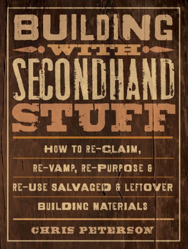 Building with Secondhand Stuff: How to Re-Claim, Re-Vamp, Re-Purpose & Re-Use Salvaged & Leftover Building Materials