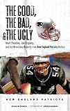 The Good, the Bad & the Ugly New England Patriots: Heart-pounding, Jaw-dropping, and Gut-wrenching Moments from New England Patriots History (Good, the Bad, & the Ugly) (Good, the Bad, & the Ugly)