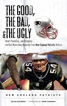 The Good, the Bad & the Ugly New England Patriots: Heart-pounding, Jaw-dropping, and Gut-wrenching Moments from New England Patriots History (Good, the Bad, & the Ugly)
