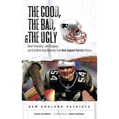 The Good, the Bad, and the Ugly New England Patriots: Heart-Pounding, Jaw-Dropping, and Gut-Wrenching Moments from New England Patriots History (Good, the Bad, & the Ugly)