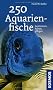 250 Aquarienfische: bestimmen - halten - pflegen
