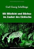 Mit Blitzlicht und B&uuml;chse im Zauber des Elel&eacute;scho - Carl Georg Schillings