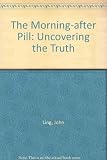 The morning-after pill : uncovering the truth