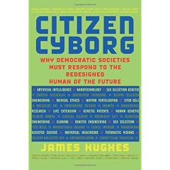 Citizen Cyborg: Why Democratic Societies Must Respond to the Redesigned Human of the Future