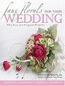 Faux Florals for Your Wedding: 30 Easy and Original Silk-floral Projects