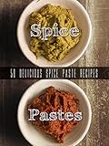 Homemade Spice Pastes: Top 50 Most Delicious Spice Paste Recipes [Curry Pastes, Harissa and such] (Recipe Top 50's Book 105)