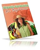 Organic Gardening For Beginners - Get Rid of All Of the Harmful Chemicals And Purify Your Food With Organic Gardening! AAA+++