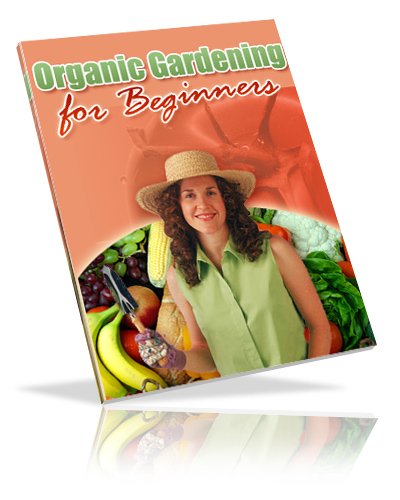 Organic Gardening For Beginners - Get Rid of All Of the Harmful Chemicals And Purify Your Food With Organic Gardening! AAA+++