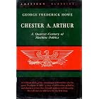 Chester A. Arthur: A Quarter-Century of Machine Politics by George Frederick Howe